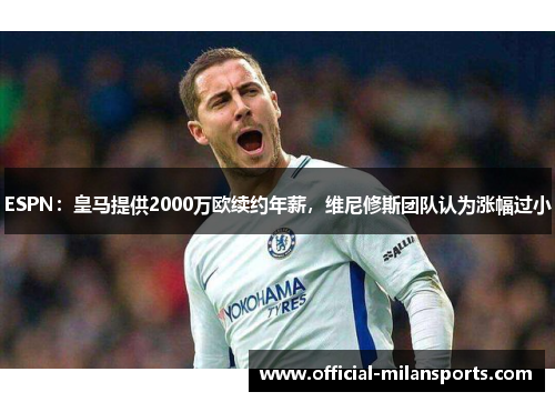 ESPN：皇马提供2000万欧续约年薪，维尼修斯团队认为涨幅过小