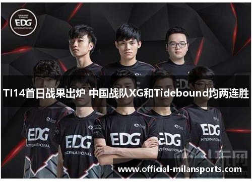 TI14首日战果出炉 中国战队XG和Tidebound均两连胜