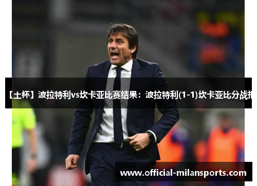 【土杯】波拉特利vs坎卡亚比赛结果：波拉特利(1-1)坎卡亚比分战报